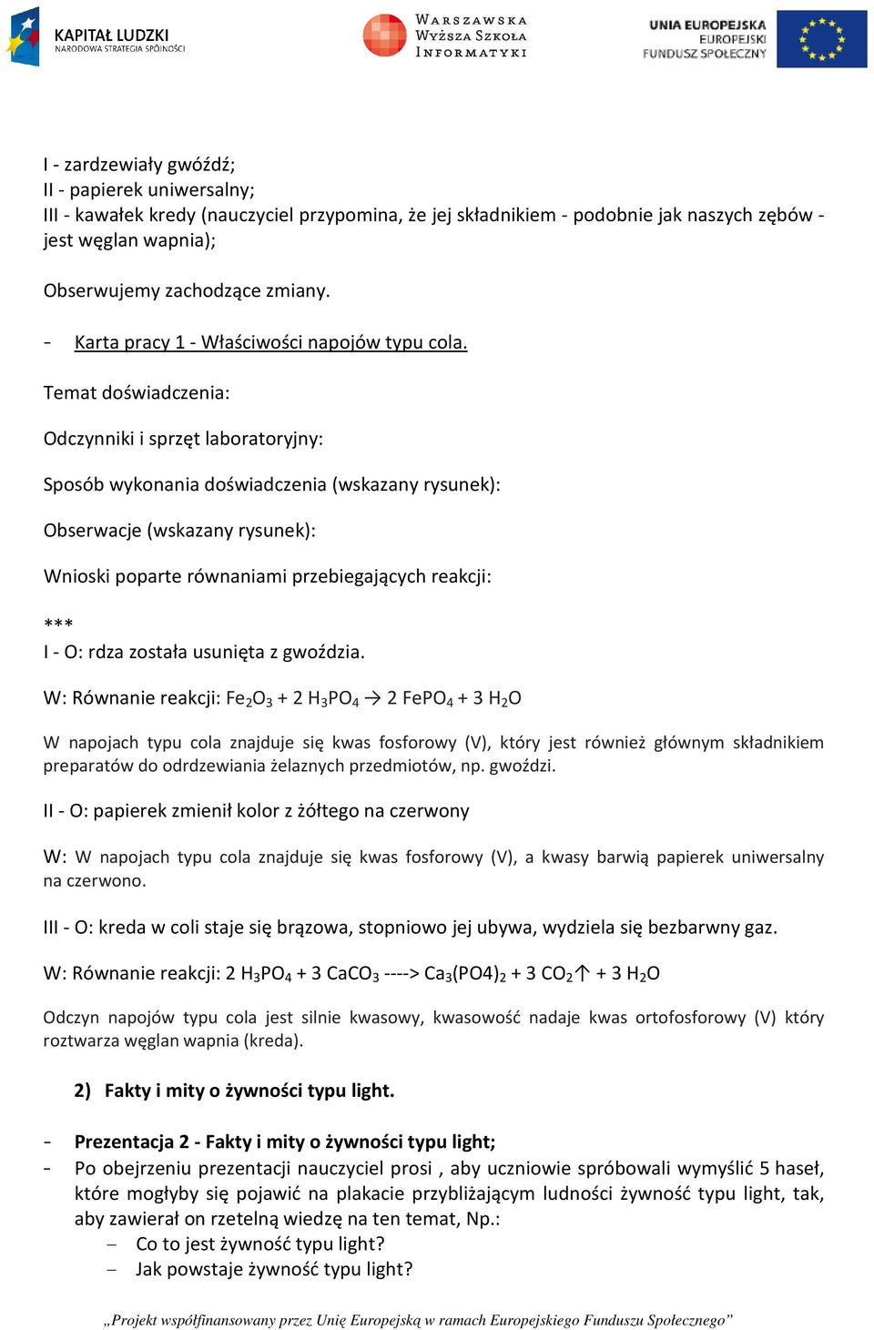 Temat doświadczenia: Odczynniki i sprzęt laboratoryjny: Sposób wykonania doświadczenia (wskazany rysunek): Obserwacje (wskazany rysunek): Wnioski poparte równaniami przebiegających reakcji: *** I -