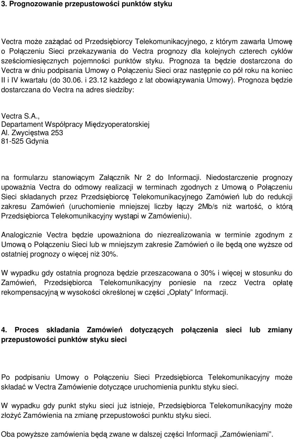 Prognoza ta będzie dostarczona do Vectra w dniu podpisania Umowy o Połączeniu Sieci oraz następnie co pół roku na koniec II i IV kwartału (do 30.06. i 23.12 kaŝdego z lat obowiązywania Umowy).