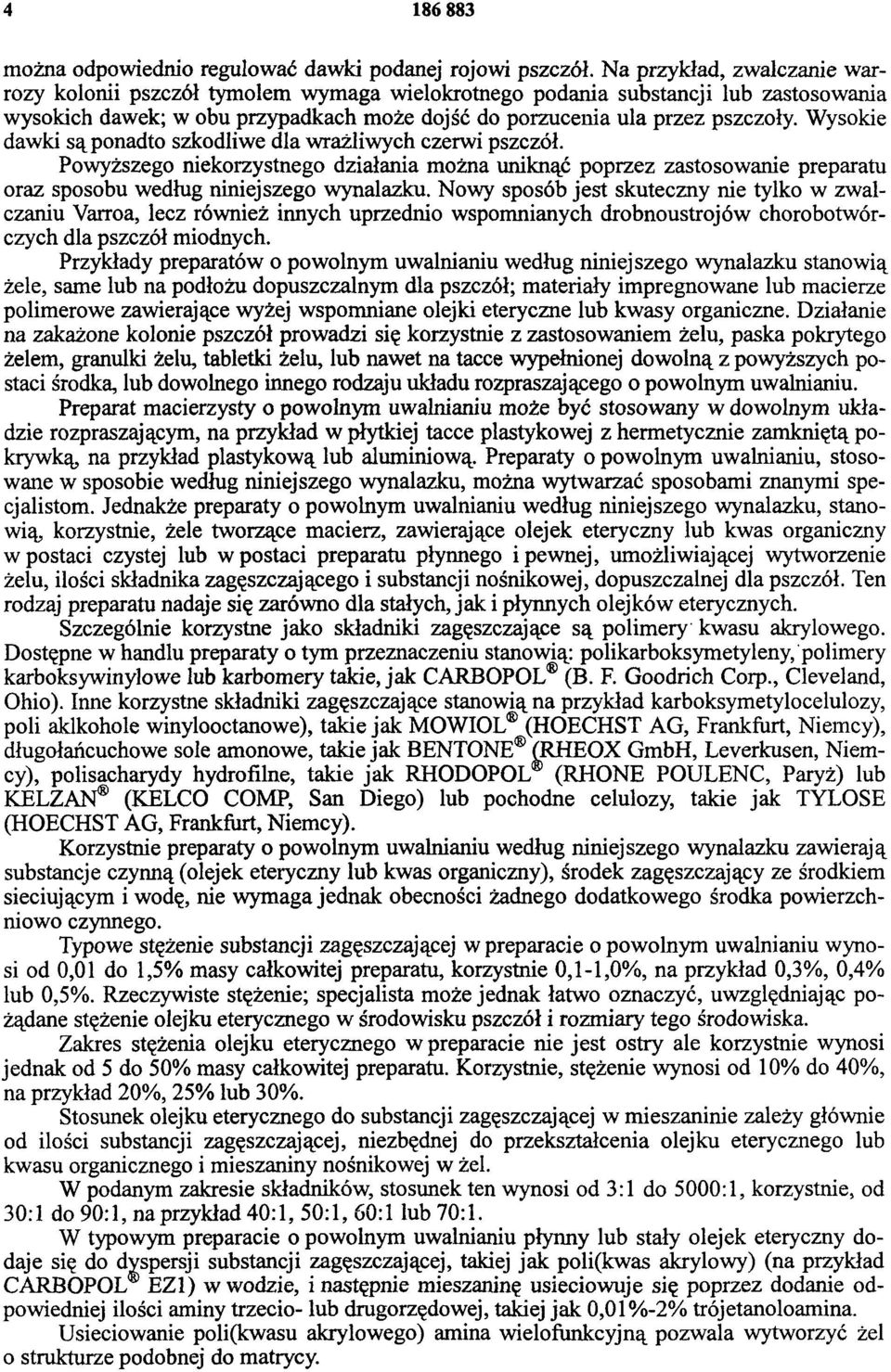 Wysokie dawki są ponadto szkodliwe dla wrażliwych czerwi pszczół. Powyższego niekorzystnego działania można uniknąć poprzez zastosowanie preparatu oraz sposobu według niniejszego wynalazku.