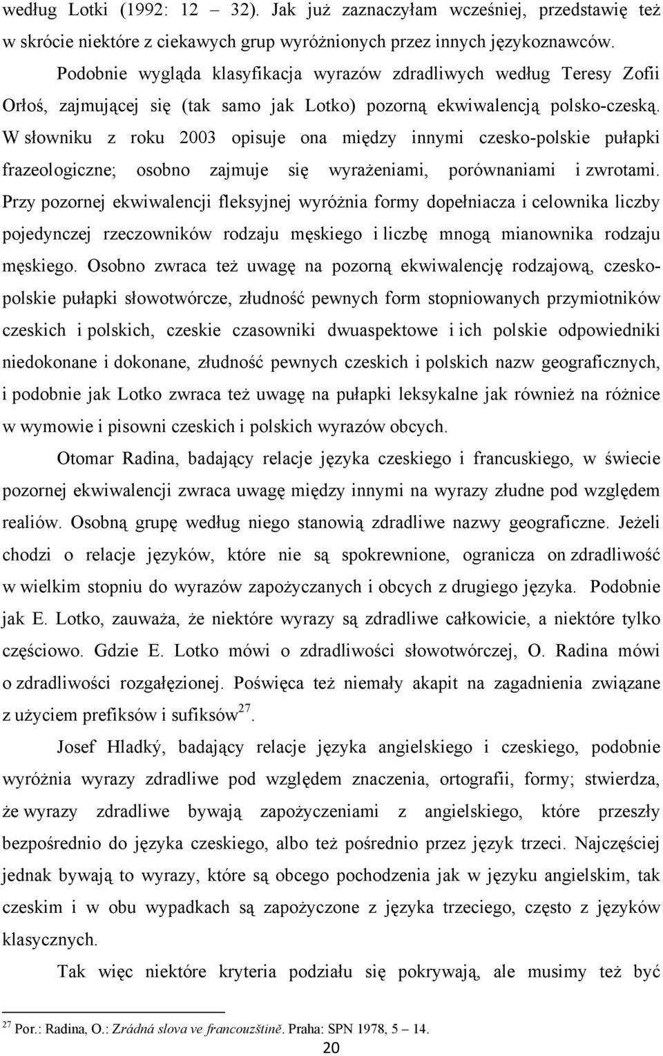 W słowniku z roku 2003 opisuje ona między innymi czesko-polskie pułapki frazeologiczne; osobno zajmuje się wyrażeniami, porównaniami i zwrotami.