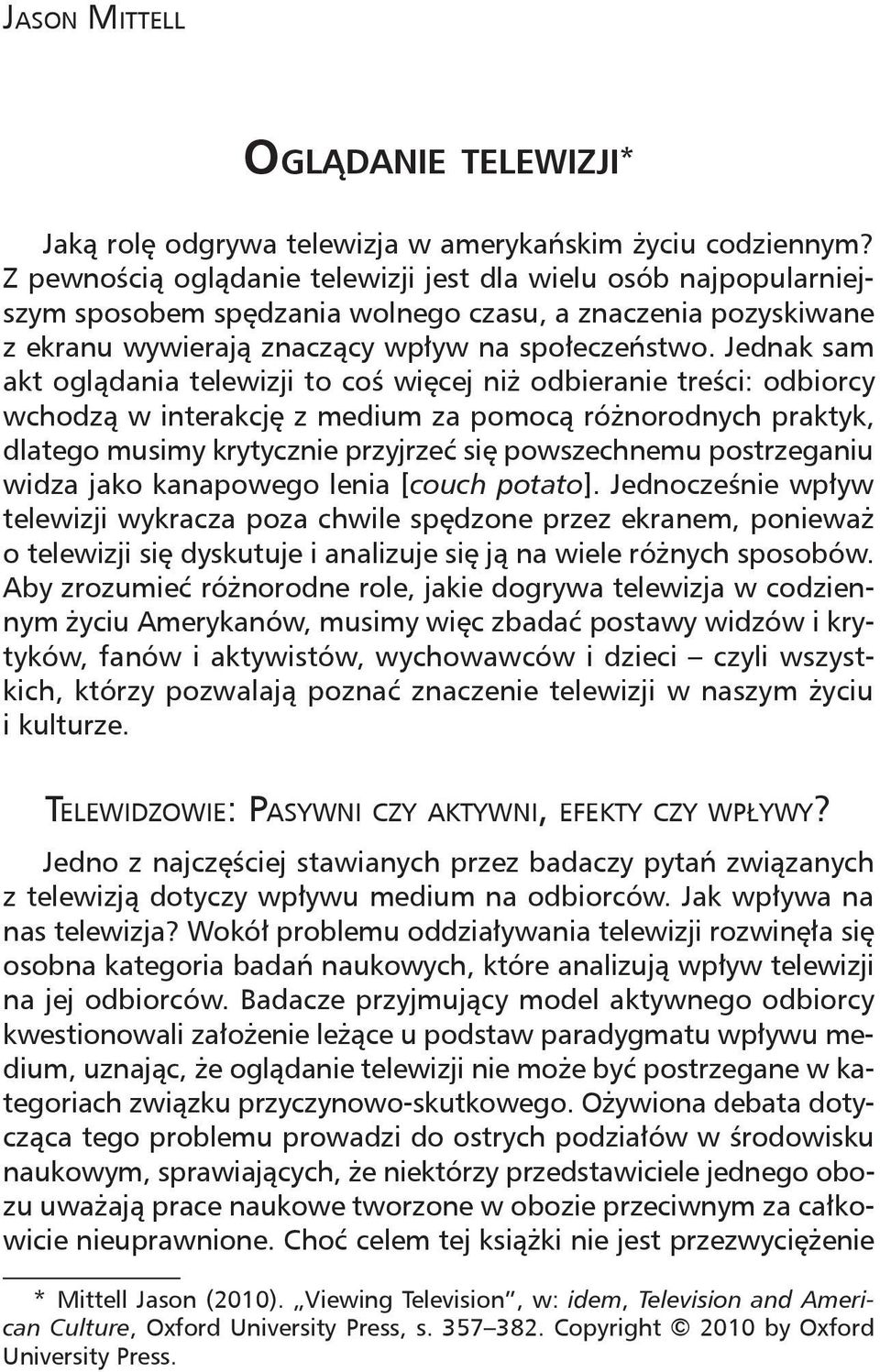 Jednak sam akt oglądania telewizji to coś więcej niż odbieranie treści: odbiorcy wchodzą w interakcję z medium za pomocą różnorodnych praktyk, dlatego musimy krytycznie przyjrzeć się powszechnemu