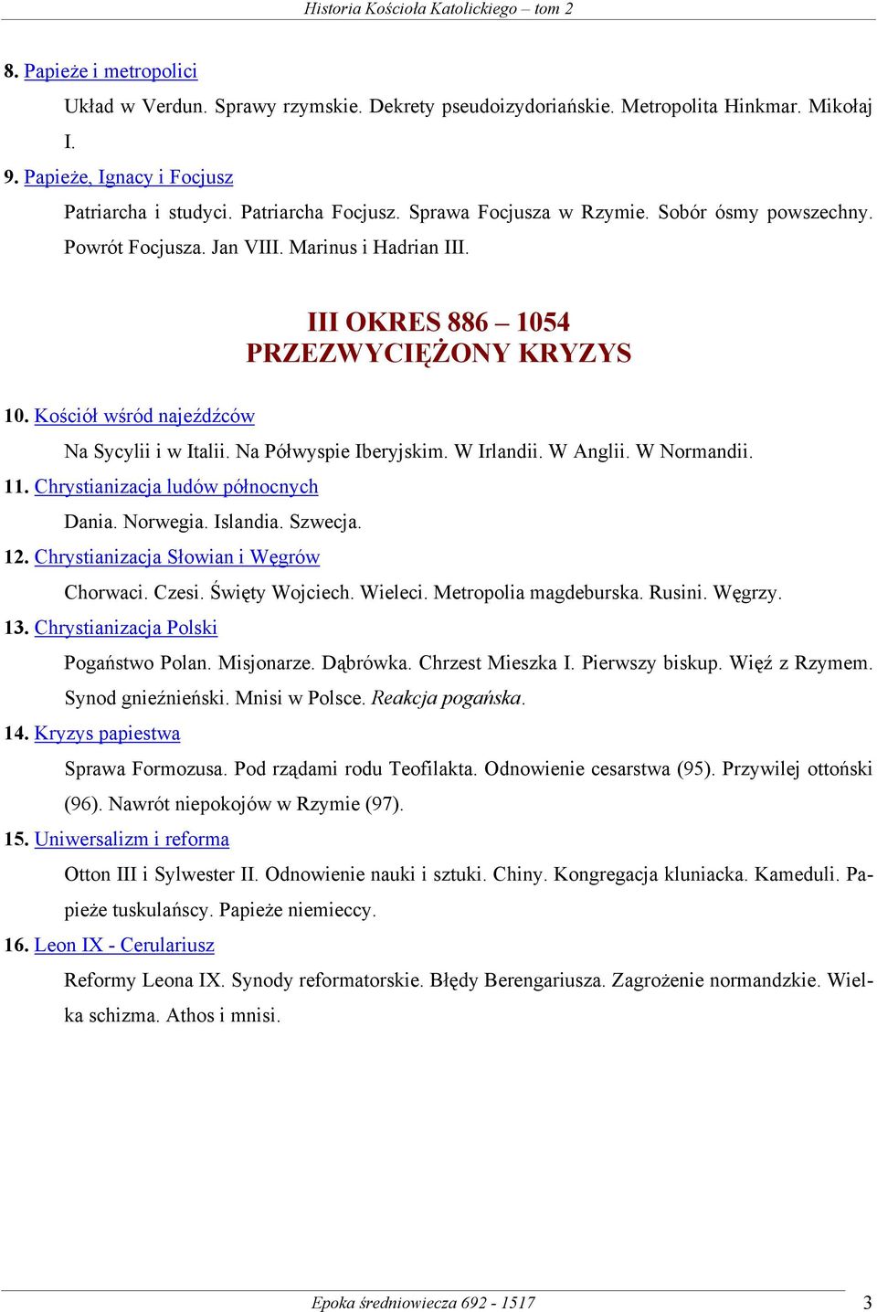 Na Półwyspie Iberyjskim. W Irlandii. W Anglii. W Normandii. 11. Chrystianizacja ludów północnych Dania. Norwegia. Islandia. Szwecja. 12. Chrystianizacja Słowian i Węgrów Chorwaci. Czesi.