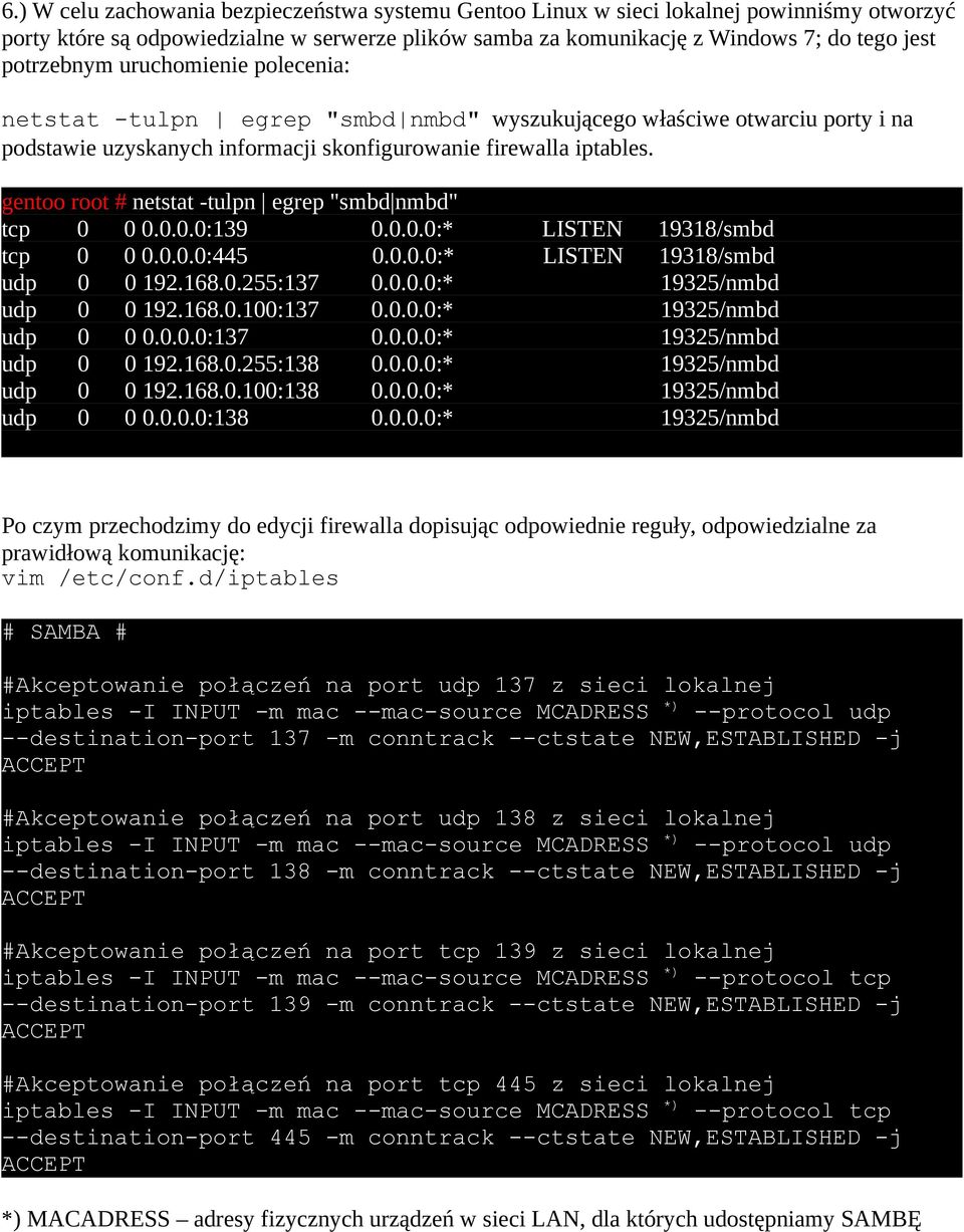 gentoo root # netstat -tulpn egrep "smbd nmbd" tcp 0 0 0.0.0.0:139 0.0.0.0:* LISTEN 19318/smbd tcp 0 0 0.0.0.0:445 0.0.0.0:* LISTEN 19318/smbd udp 0 0 192.168.0.255:137 0.0.0.0:* 19325/nmbd udp 0 0 192.