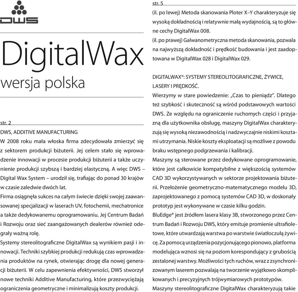 A więc DWS Digital Wax System urodził się, trafiając do ponad 30 krajów w czasie zaledwie dwóch lat.