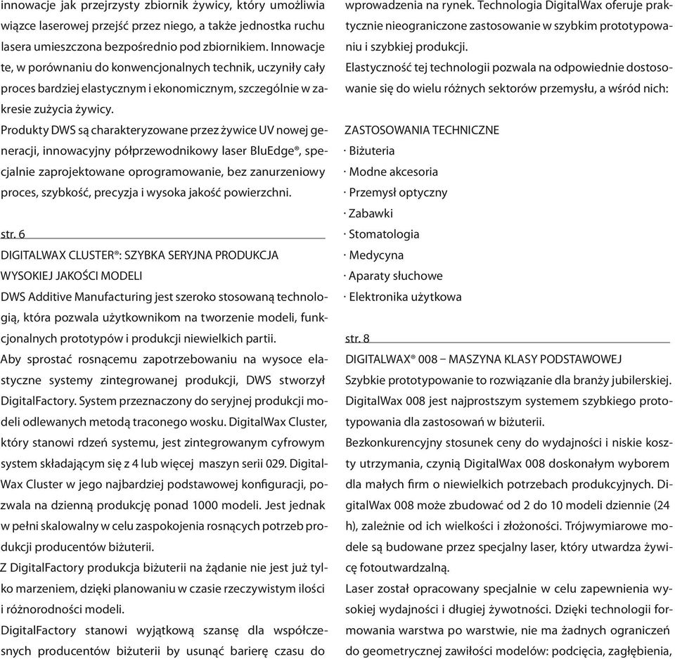 Produkty DWS są charakteryzowane przez żywice UV nowej generacji, innowacyjny półprzewodnikowy laser BluEdge, specjalnie zaprojektowane oprogramowanie, bez zanurzeniowy proces, szybkość, precyzja i