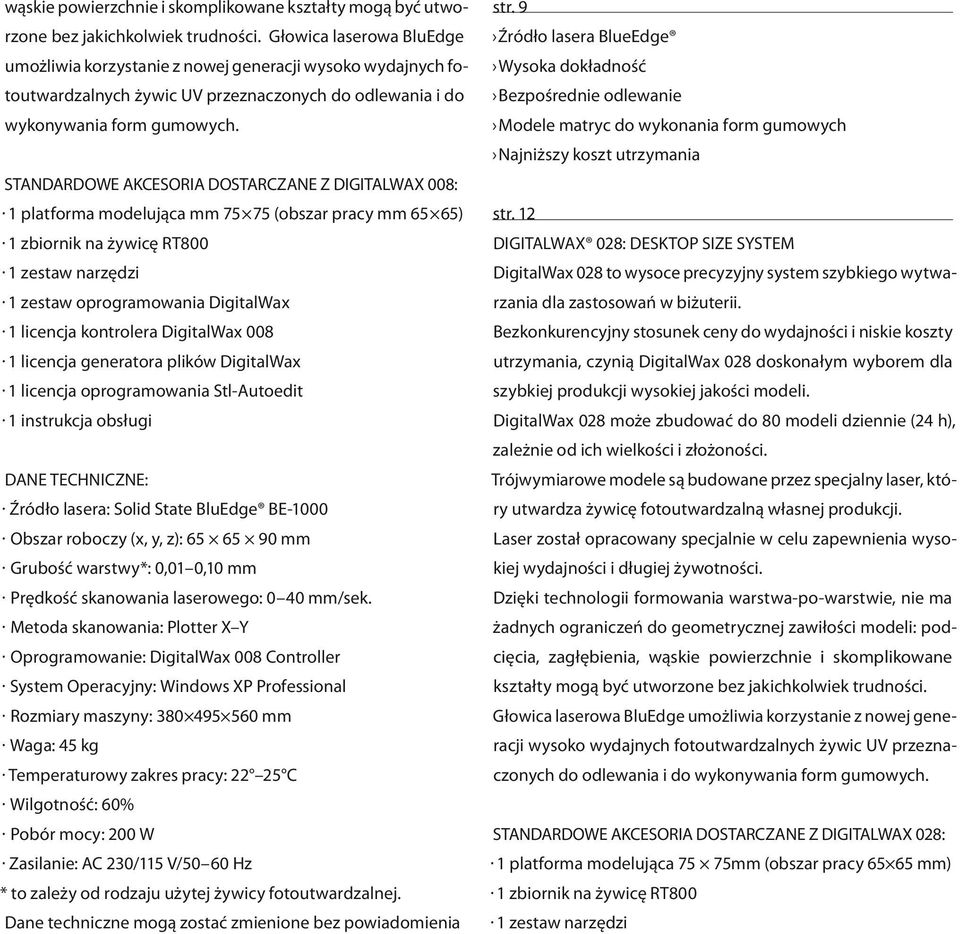 Standardowe akcesoria dostarczane z DigitalWax 008: ŹŹ1 platforma modelująca mm 75 75 (obszar pracy mm 65 65) ŹŹ1 zbiornik na żywicę RT800 ŹŹ1 zestaw narzędzi ŹŹ1 zestaw oprogramowania DigitalWax ŹŹ1