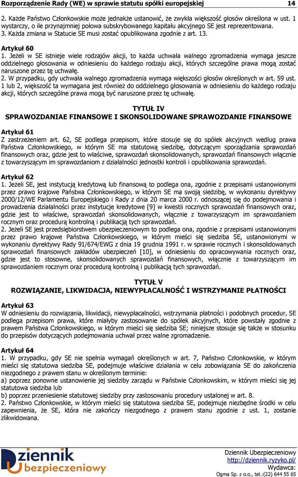 Jeżeli w SE istnieje wiele rodzajów akcji, to każda uchwała walnego zgromadzenia wymaga jeszcze oddzielnego głosowania w odniesieniu do każdego rodzaju akcji, których szczególne prawa mogą zostać