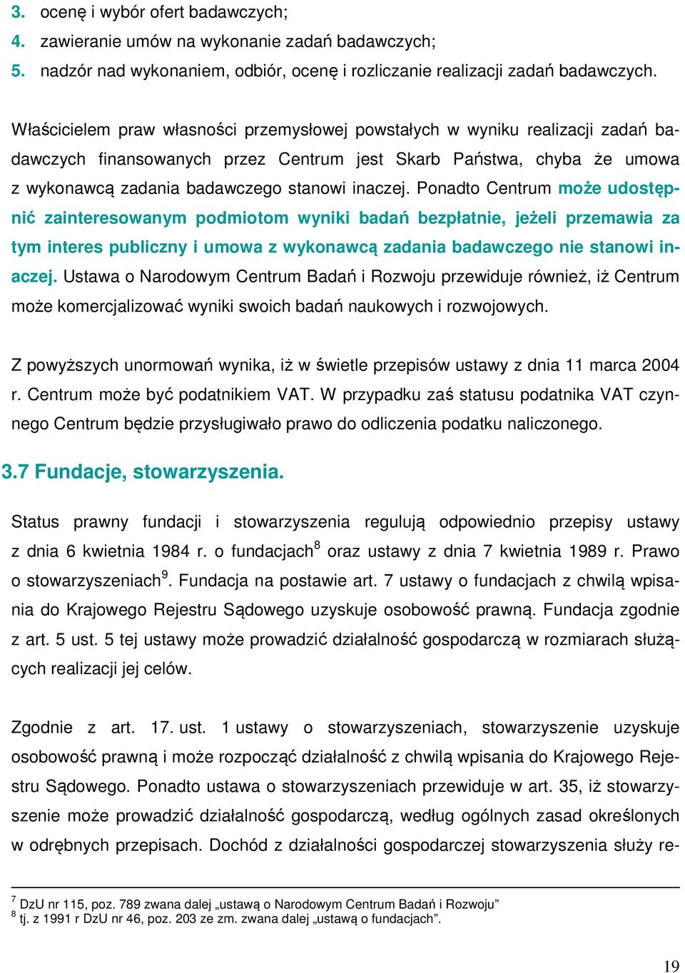 Ponadto Centrum może udostępnić zainteresowanym podmiotom wyniki badań bezpłatnie, jeżeli przemawia za tym interes publiczny i umowa z wykonawcą zadania badawczego nie stanowi inaczej.