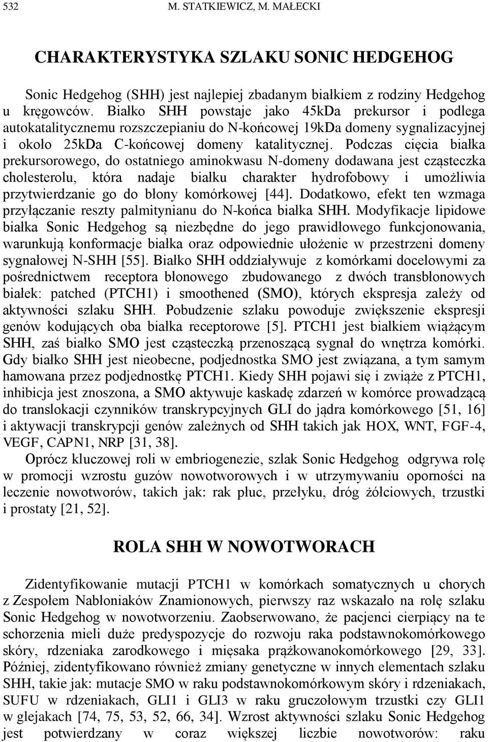 Podczas cięcia białka prekursorowego, do ostatniego aminokwasu N-domeny dodawana jest cząsteczka cholesterolu, która nadaje białku charakter hydrofobowy i umożliwia przytwierdzanie go do błony