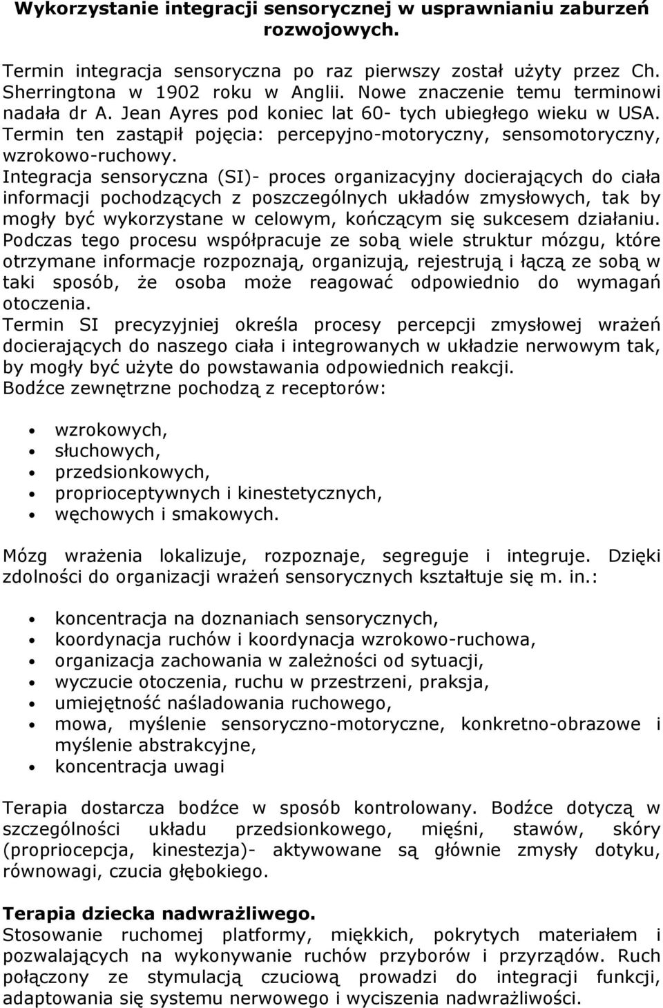 Integracja sensoryczna (SI)- proces organizacyjny docierających do ciała informacji pochodzących z poszczególnych układów zmysłowych, tak by mogły być wykorzystane w celowym, kończącym się sukcesem