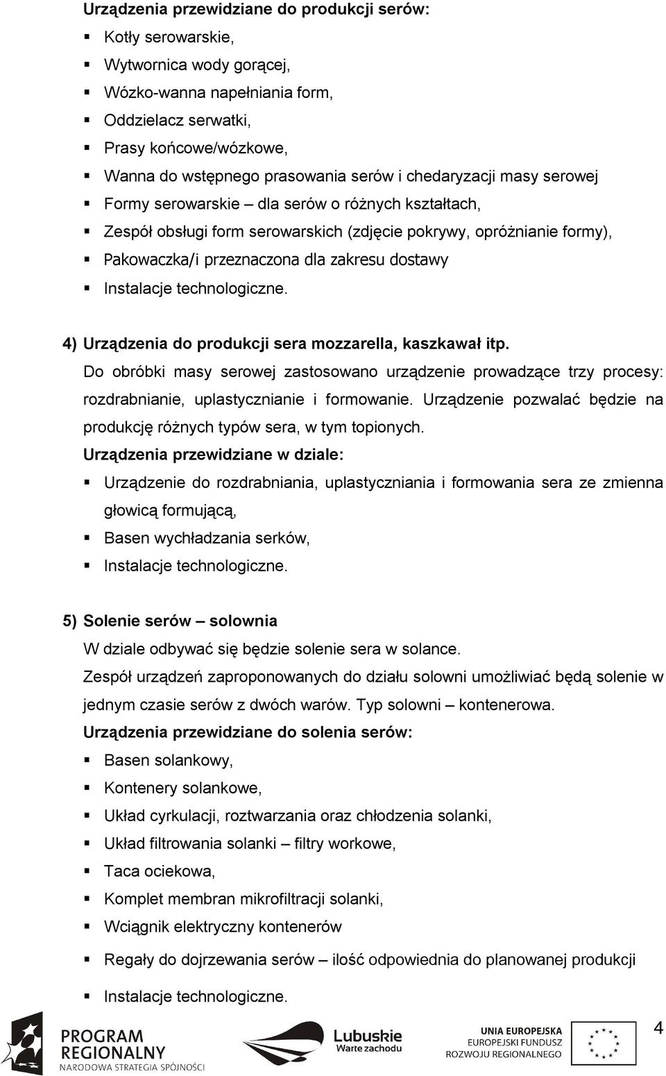 Urządzenia do produkcji sera mozzarella, kaszkawał itp. Do obróbki masy serowej zastosowano urządzenie prowadzące trzy procesy: rozdrabnianie, uplastycznianie i formowanie.