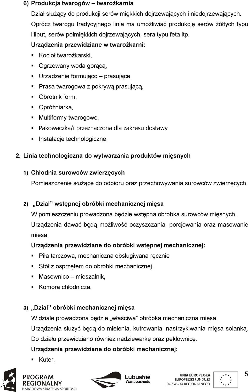 Urządzenia przewidziane w twarożkarni: Kocioł twarożkarski, Ogrzewany woda gorącą, Urządzenie formująco prasujące, Prasa twarogowa z pokrywą prasującą, Obrotnik form, Opróżniarka, Multiformy