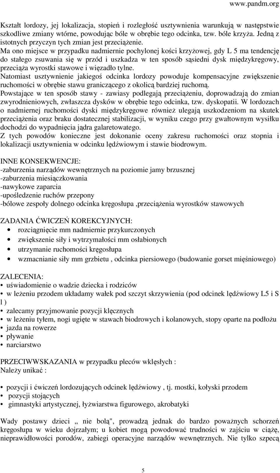 Ma ono miejsce w przypadku nadmiernie pochylonej kości krzyżowej, gdy L 5 ma tendencję do stałego zsuwania się w przód i uszkadza w ten sposób sąsiedni dysk międzykręgowy, przeciąża wyrostki stawowe