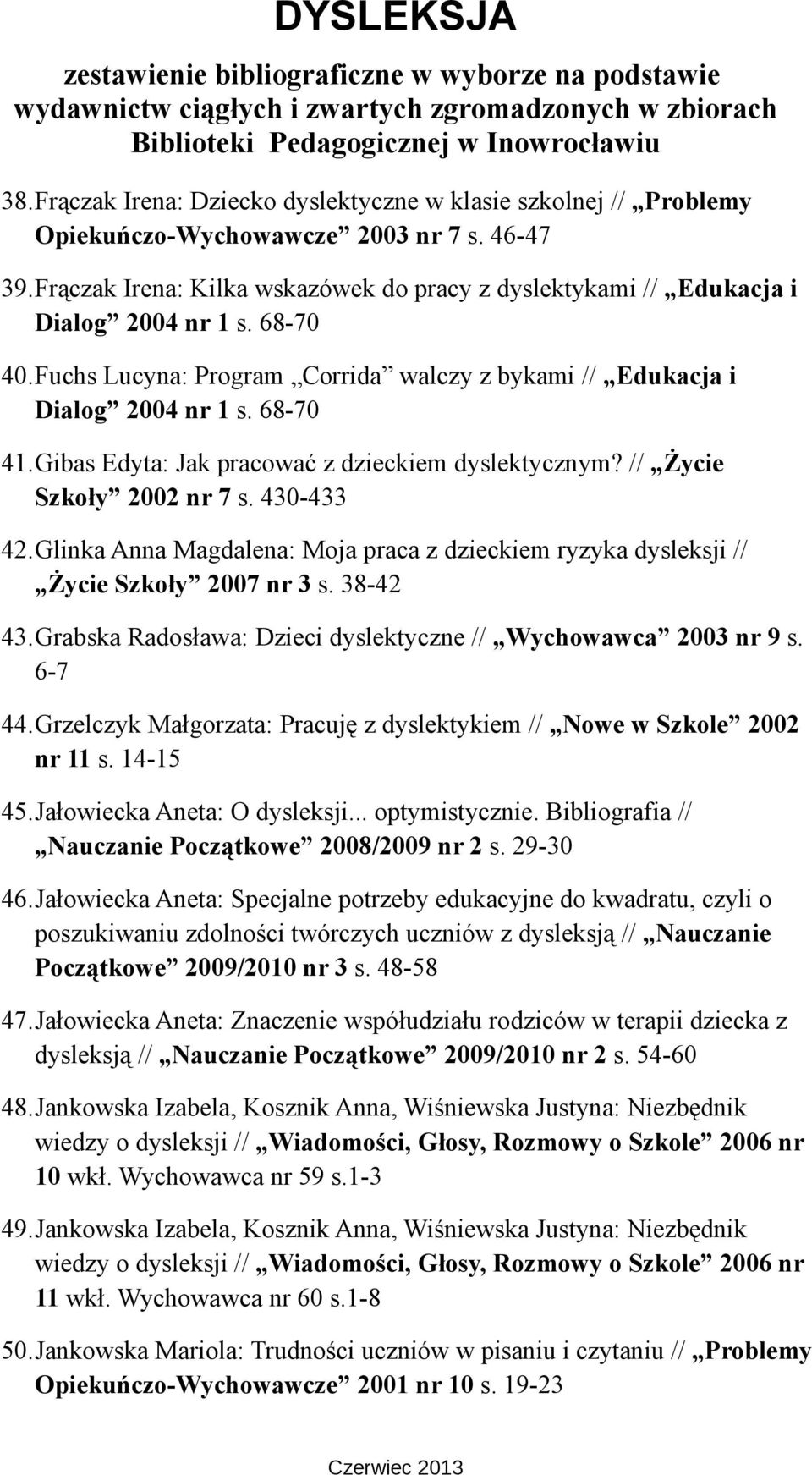 Gibas Edyta: Jak pracować z dzieckiem dyslektycznym? // Życie Szkoły 2002 nr 7 s. 430-433 42.Glinka Anna Magdalena: Moja praca z dzieckiem ryzyka dysleksji // Życie Szkoły 2007 nr 3 s. 38-42 43.