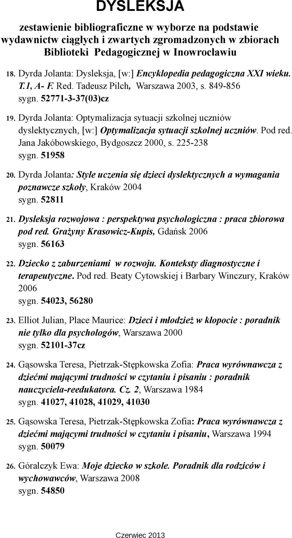 Dyrda Jolanta: Style uczenia się dzieci dyslektycznych a wymagania poznawcze szkoły, Kraków 2004 sygn. 52811 21. Dysleksja rozwojowa : perspektywa psychologiczna : praca zbiorowa pod red.