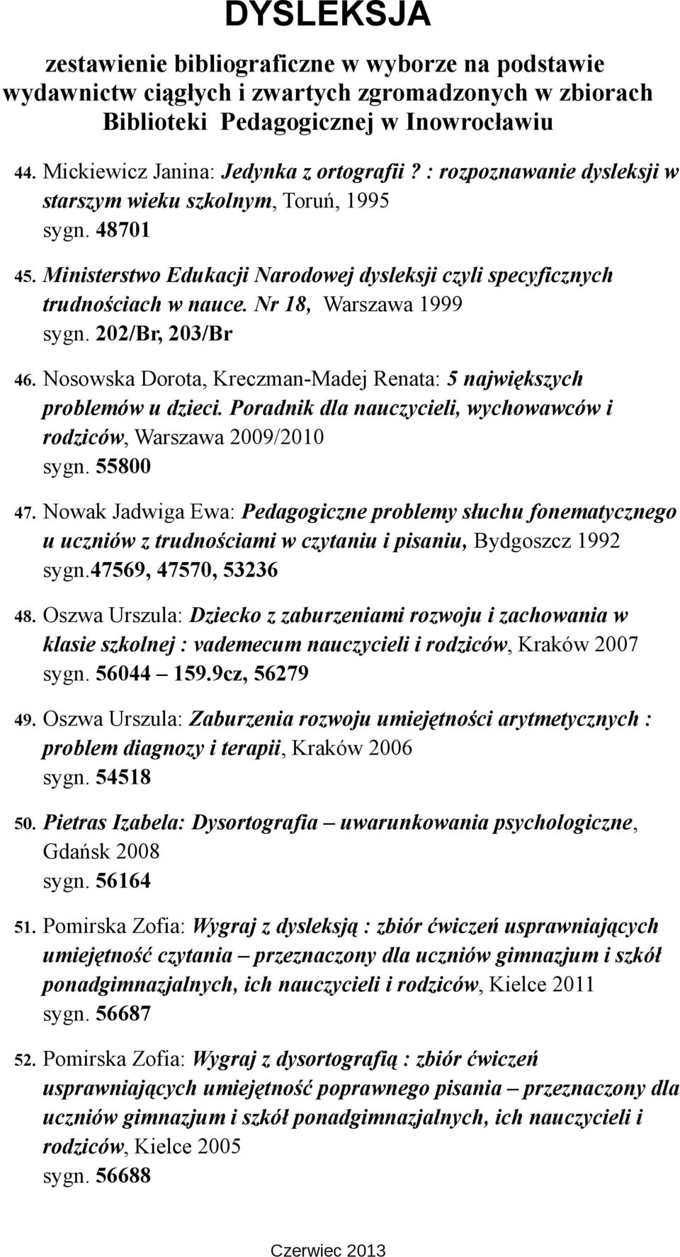 Nosowska Dorota, Kreczman-Madej Renata: 5 największych problemów u dzieci. Poradnik dla nauczycieli, wychowawców i rodziców, Warszawa 2009/2010 sygn. 55800 47.