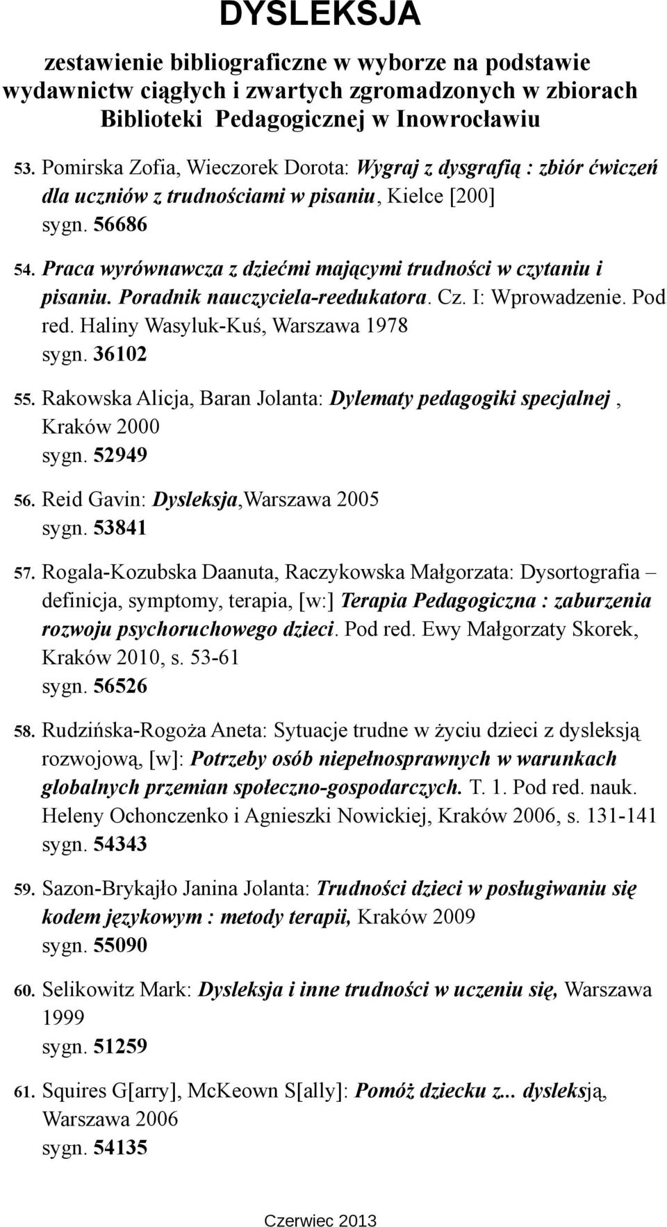 Rakowska Alicja, Baran Jolanta: Dylematy pedagogiki specjalnej, Kraków 2000 sygn. 52949 56. Reid Gavin: Dysleksja,Warszawa 2005 sygn. 53841 57.