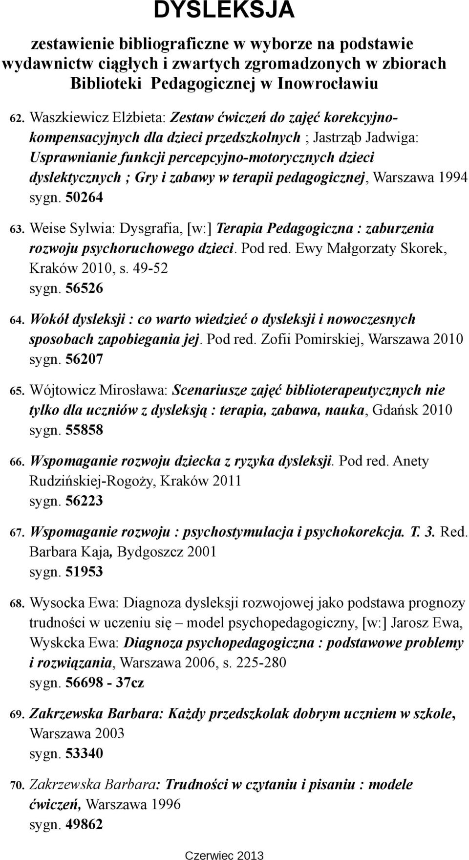 Ewy Małgorzaty Skorek, Kraków 2010, s. 49-52 sygn. 56526 64. Wokół dysleksji : co warto wiedzieć o dysleksji i nowoczesnych sposobach zapobiegania jej. Pod red. Zofii Pomirskiej, Warszawa 2010 sygn.