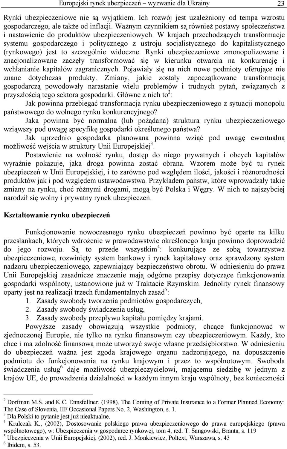 W krajach przechodzących transformacje systemu gospodarczego i politycznego z ustroju socjalistycznego do kapitalistycznego (rynkowego) jest to szczególnie widoczne.