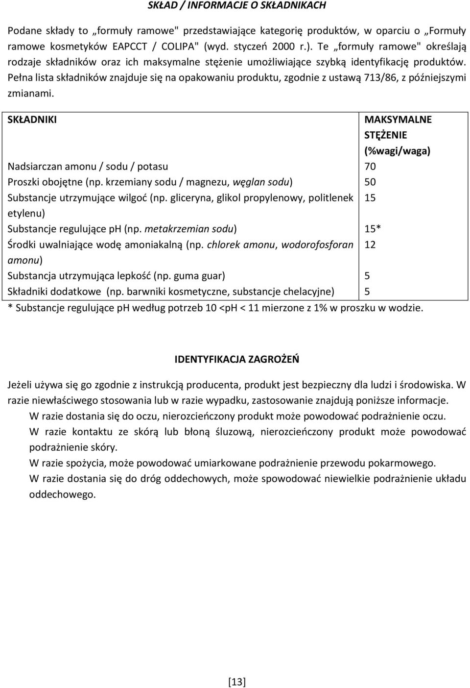 Pełna lista składników znajduje się na opakowaniu produktu, zgodnie z ustawą 713/86, z późniejszymi zmianami. SKŁADNIKI Nadsiarczan amonu / sodu / potasu Proszki obojętne (np.