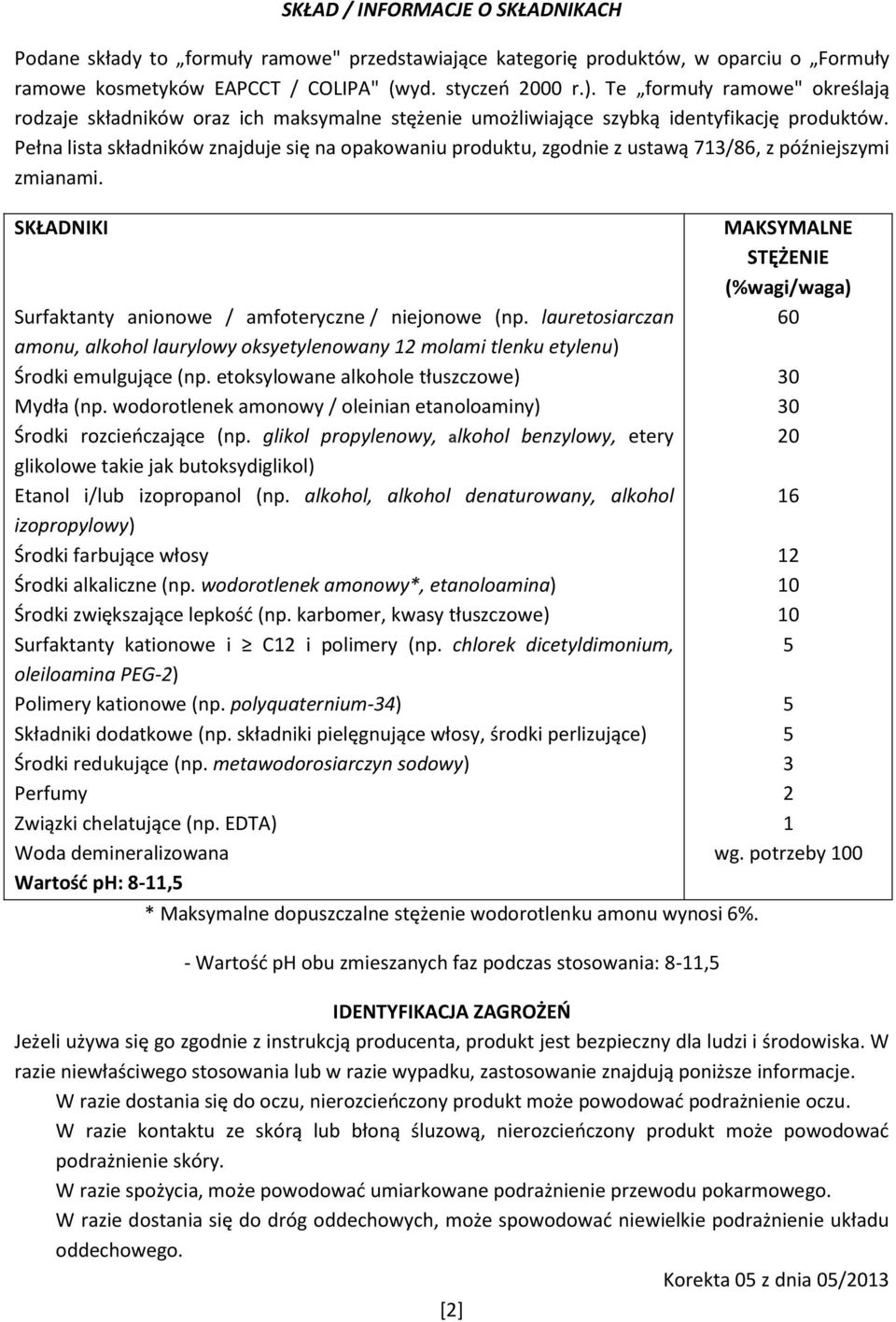 Pełna lista składników znajduje się na opakowaniu produktu, zgodnie z ustawą 713/86, z późniejszymi zmianami. SKŁADNIKI Surfaktanty anionowe / amfoteryczne / niejonowe (np.