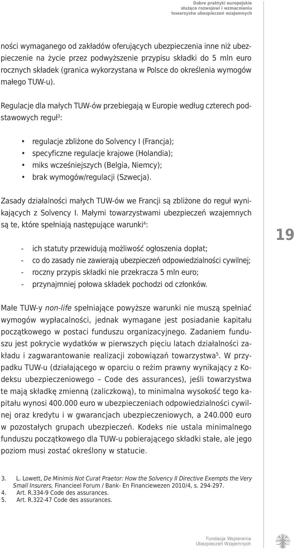 Regulacje dla małych TUW-ów przebiegają w Europie według czterech podstawowych reguł 3 : regulacje zbliżone do Solvency I (Francja); specyficzne regulacje krajowe (Holandia); miks wcześniejszych