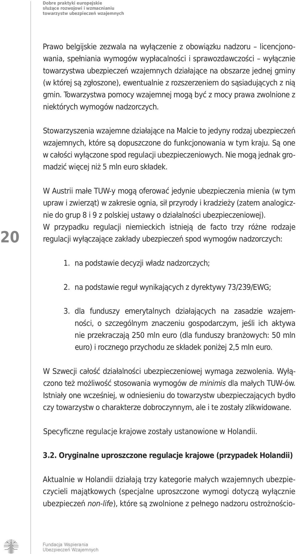 Stowarzyszenia wzajemne działające na Malcie to jedyny rodzaj ubezpieczeń wzajemnych, które są dopuszczone do funkcjonowania w tym kraju. Są one w całości wyłączone spod regulacji ubezpieczeniowych.