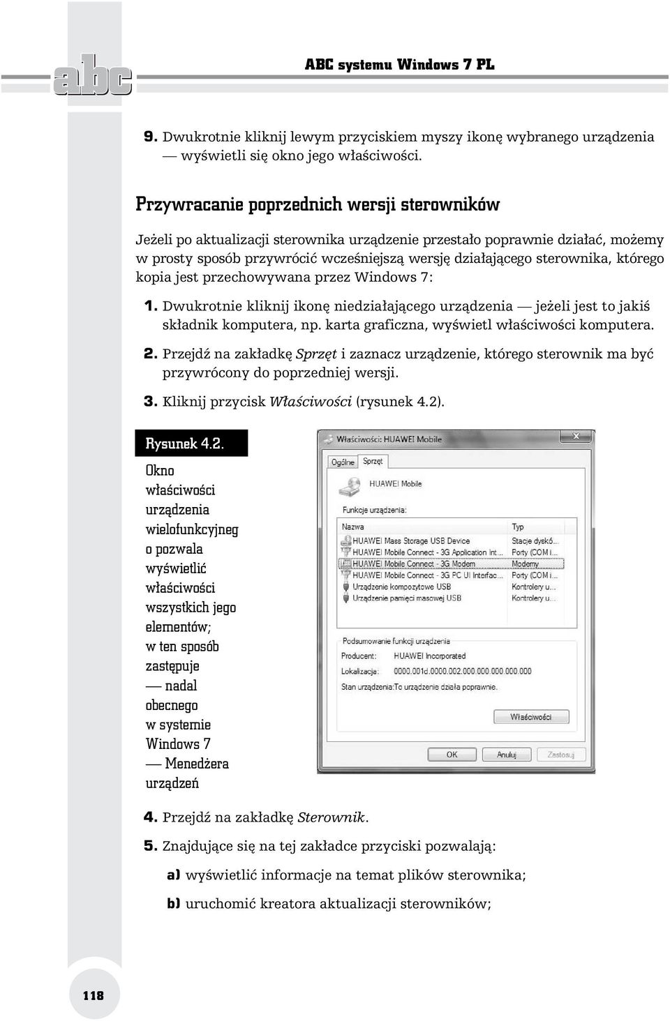 którego kopia jest przechowywana przez Windows 7: 1. Dwukrotnie kliknij ikon niedzia aj cego urz dzenia je eli jest to jaki sk adnik komputera, np. karta graficzna, wy wietl w a ciwo ci komputera. 2.