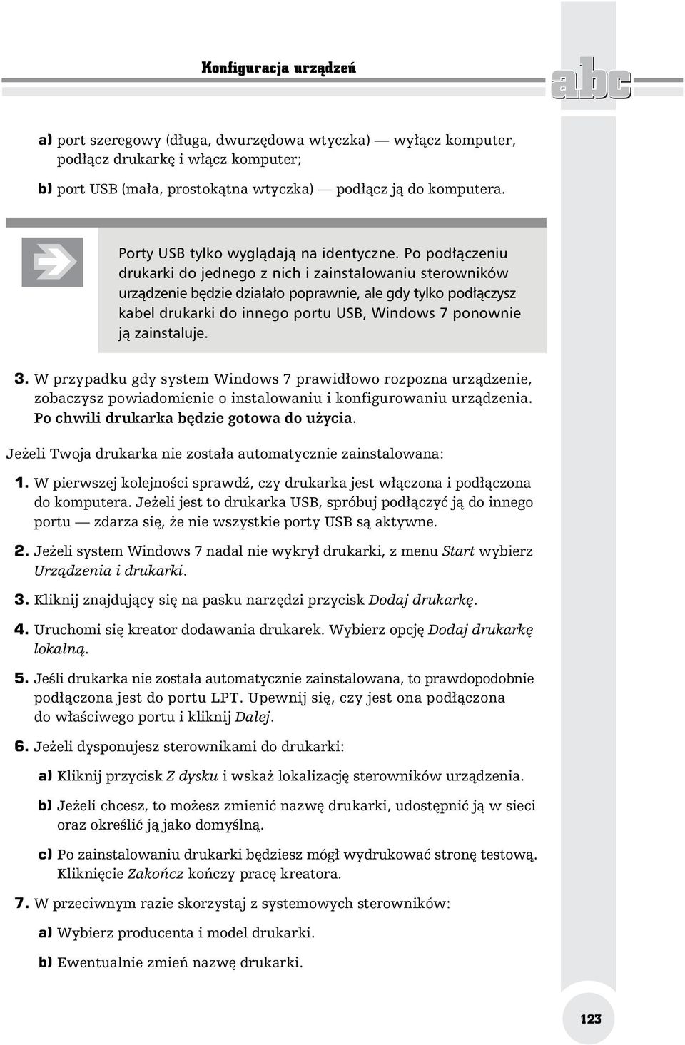 Po pod czeniu drukarki do jednego z nich i zainstalowaniu sterowników urz dzenie b dzie dzia a o poprawnie, ale gdy tylko pod czysz kabel drukarki do innego portu USB, Windows 7 ponownie j