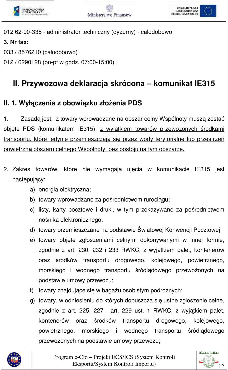 Zasadą jest, iŝ towary wprowadzane na obszar celny Wspólnoty muszą zostać objęte PDS (komunikatem IE315), z wyjątkiem towarów przewoŝonych środkami transportu, które jedynie przemieszczają się przez