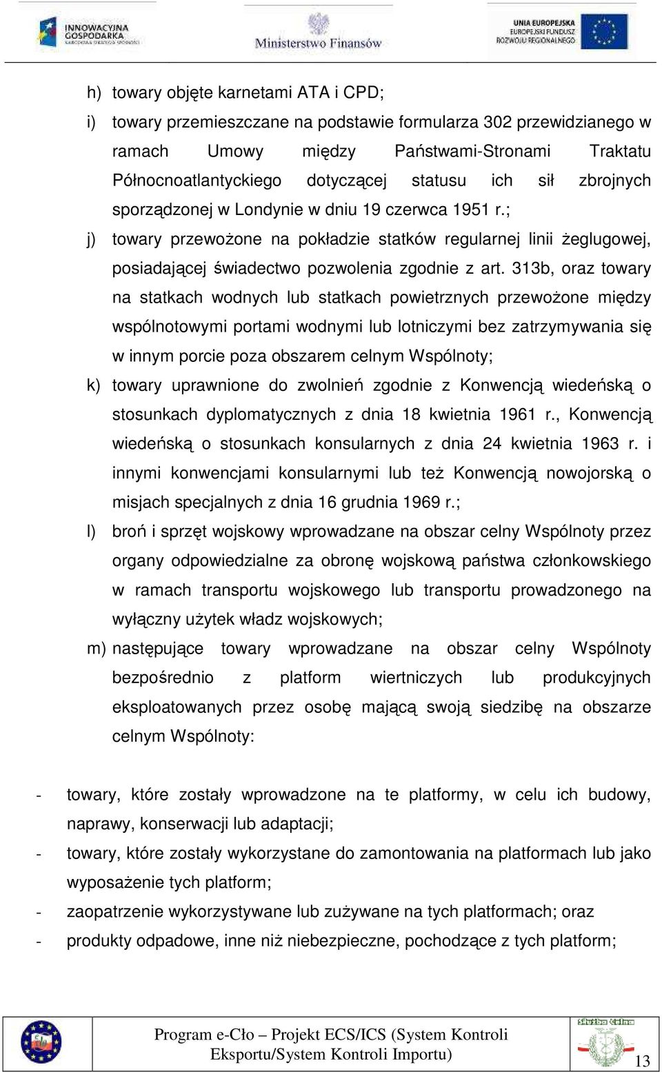 313b, oraz towary na statkach wodnych lub statkach powietrznych przewoŝone między wspólnotowymi portami wodnymi lub lotniczymi bez zatrzymywania się w innym porcie poza obszarem celnym Wspólnoty; k)