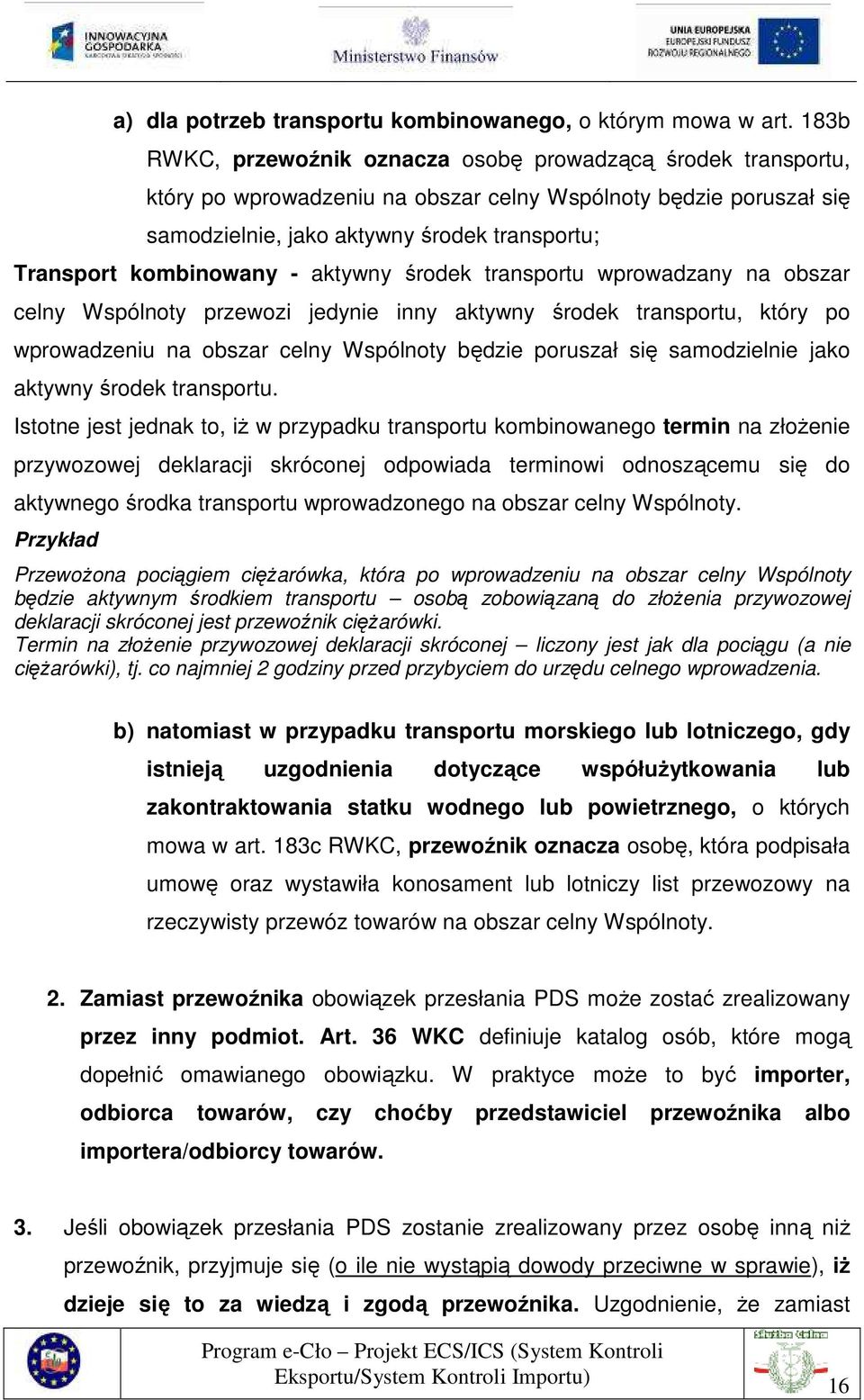 kombinowany - aktywny środek transportu wprowadzany na obszar celny Wspólnoty przewozi jedynie inny aktywny środek transportu, który po wprowadzeniu na obszar celny Wspólnoty będzie poruszał się