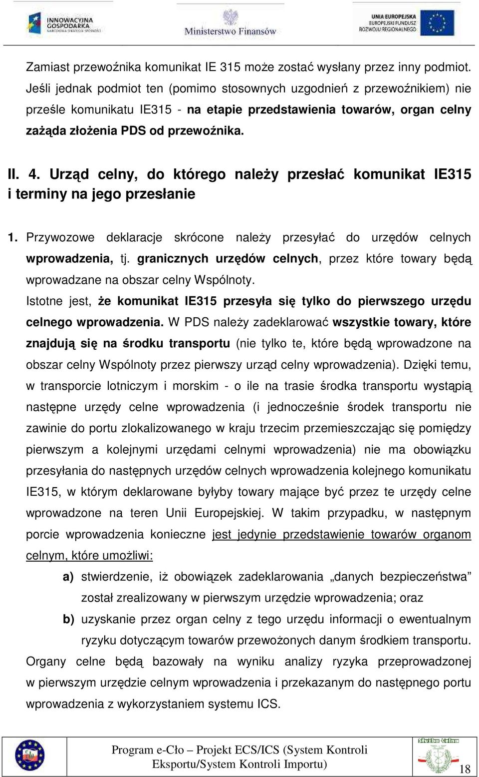 Urząd celny, do którego naleŝy przesłać komunikat IE315 i terminy na jego przesłanie 1. Przywozowe deklaracje skrócone naleŝy przesyłać do urzędów celnych wprowadzenia, tj.