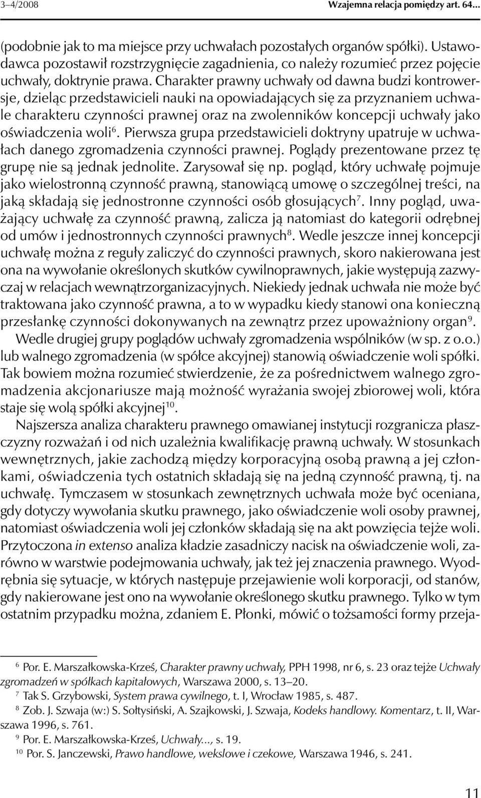 Charakter prawny uchwały od dawna budzi kontrowersje, dzieląc przedstawicieli nauki na opowiadających się za przyznaniem uchwale charakteru czynności prawnej oraz na zwolenników koncepcji uchwały