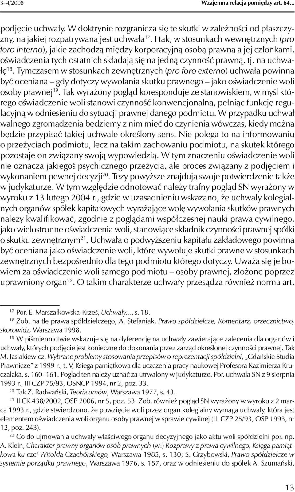 na uchwałę 18. Tymczasem w stosunkach zewnętrznych (pro foro externo) uchwała powinna być oceniana gdy dotyczy wywołania skutku prawnego jako oświadczenie woli osoby prawnej 19.