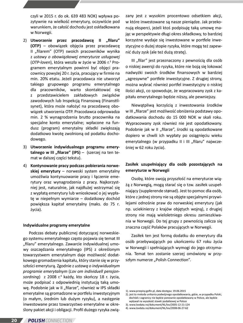 życie w 2006 r. 3 Programem emerytalnym powinni być objęci pracownicy powyżej 20 r. życia, pracujący w firmie na min. 20% etatu.