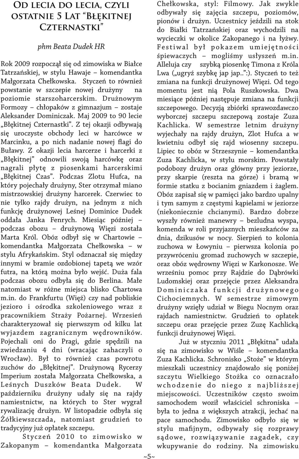 Z tej okazji odbywają się uroczyste obchody leci w harcówce w Marcinku, a po nich nadanie nowej flagi do Buławy.