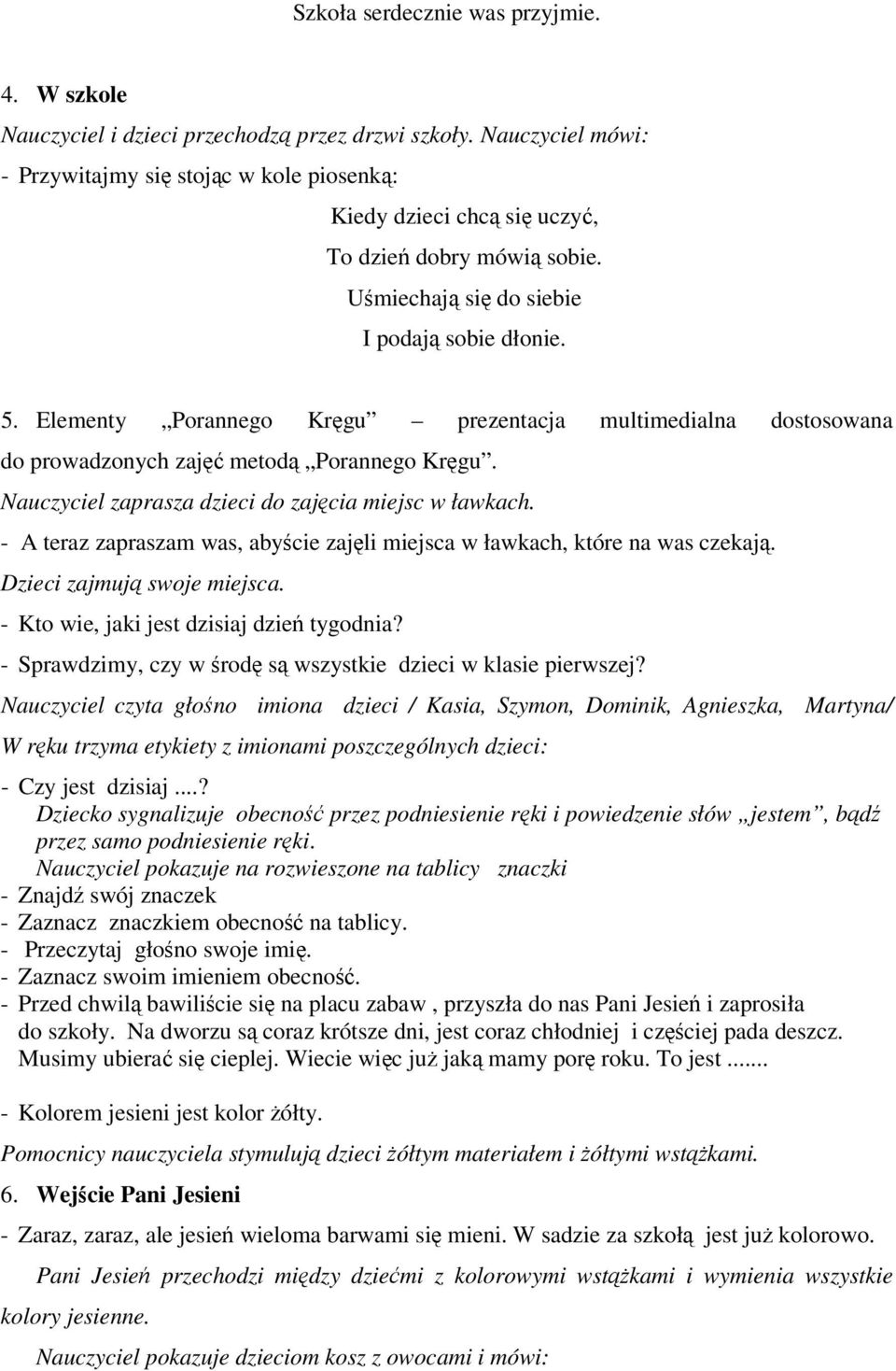 Nauczyciel zaprasza dzieci do zajęcia miejsc w ławkach. - A teraz zapraszam was, abyście zajęli miejsca w ławkach, które na was czekają. Dzieci zajmują swoje miejsca.