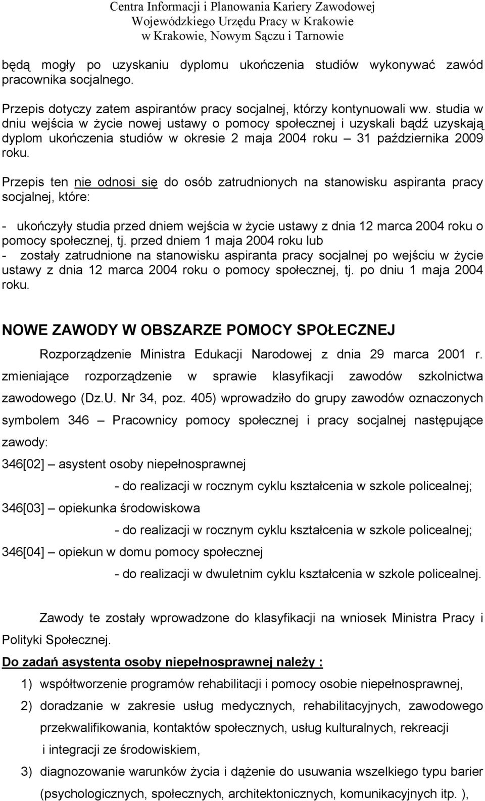 Przepis ten nie odnosi się do osób zatrudnionych na stanowisku aspiranta pracy socjalnej, które: - ukończyły studia przed dniem wejścia w życie ustawy z dnia 12 marca 2004 roku o pomocy społecznej,