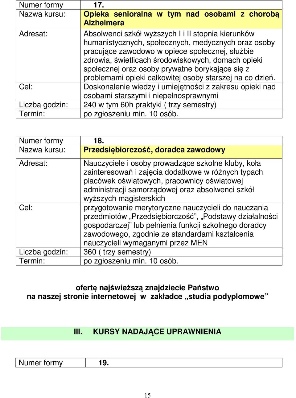 opiece społecznej, służbie zdrowia, świetlicach środowiskowych, domach opieki społecznej oraz osoby prywatne borykające się z problemami opieki całkowitej osoby starszej na co dzień.