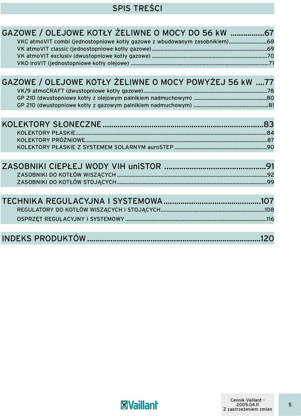 .. GP 10 (dwustopniowe kotły z olejowym palnikiem nadmuchowym)...0 GP 10 (dwustopniowe kotły z gazowym palnikiem nadmuchowym)...1 KOLEKTORY SŁONECZNE... KOLEKTORY PŁASKIE... KOLEKTORY PRÓŻNIOWE.