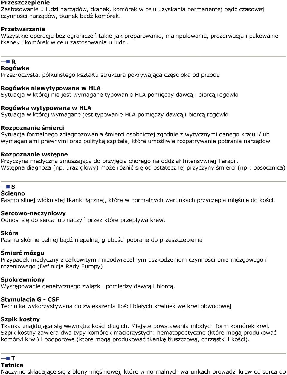 R Rogówka Przezroczysta, półkulistego kształtu struktura pokrywająca część oka od przodu Rogówka niewytypowana w HLA Sytuacja w której nie jest wymagane typowanie HLA pomiędzy dawcą i biorcą rogówki