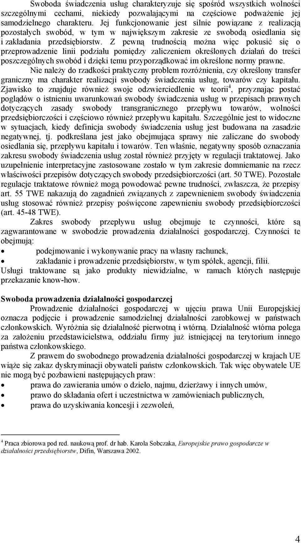 Z pewną trudnością można więc pokusić się o przeprowadzenie linii podziału pomiędzy zaliczeniem określonych działań do treści poszczególnych swobód i dzięki temu przyporządkować im określone normy