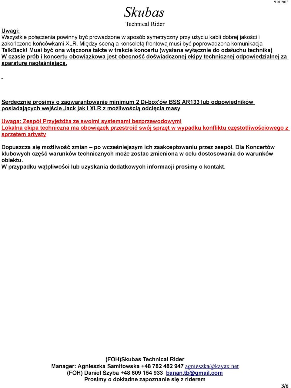 Musi być ona włączona także w trakcie koncertu (wysłana wyłącznie do odsłuchu technika) W czasie prób i koncertu obowiązkowa jest obecność doświadczonej ekipy technicznej odpowiedzialnej za aparaturę