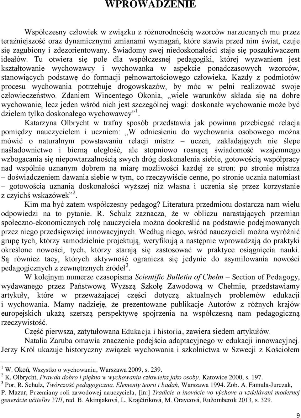 Tu otwiera się pole dla współczesnej pedagogiki, której wyzwaniem jest kształtowanie wychowawcy i wychowanka w aspekcie ponadczasowych wzorców, stanowiących podstawę do formacji pełnowartościowego