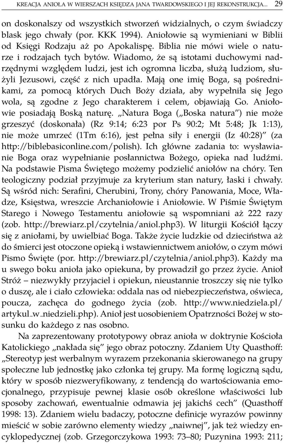 Wiadomo, że są istotami duchowymi nadrzędnymi względem ludzi, jest ich ogromna liczba, służą ludziom, służyli Jezusowi, część z nich upadła.