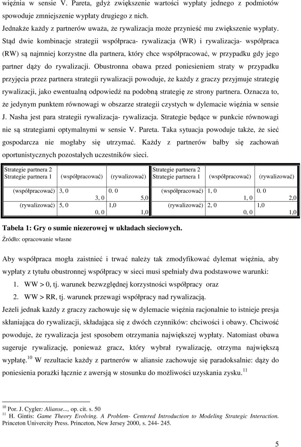 Stąd dwie kombinacje strategii współpraca- rywalizacja (WR) i rywalizacja- współpraca (RW) są najmniej korzystne dla partnera, który chce współpracować, w przypadku gdy jego partner dąży do