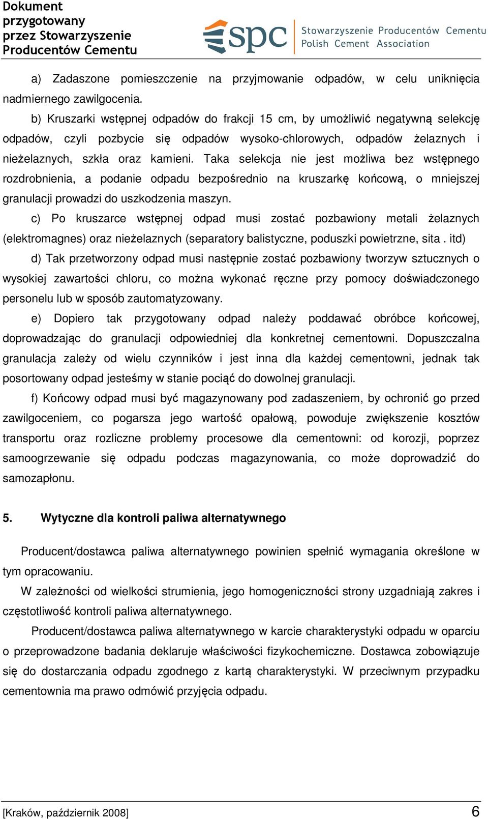 Taka selekcja nie jest możliwa bez wstępnego rozdrobnienia, a podanie odpadu bezpośrednio na kruszarkę końcową, o mniejszej granulacji prowadzi do uszkodzenia maszyn.