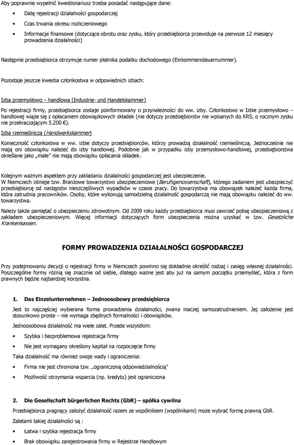 Pozostaje jeszcze kwestia członkostwa w odpowiednich izbach: Izba przemysłowo handlowa (Industrie- und Handelskammer) Po rejestracji firmy, przedsiębiorca zostaje poinformowany o przynależności do ww.