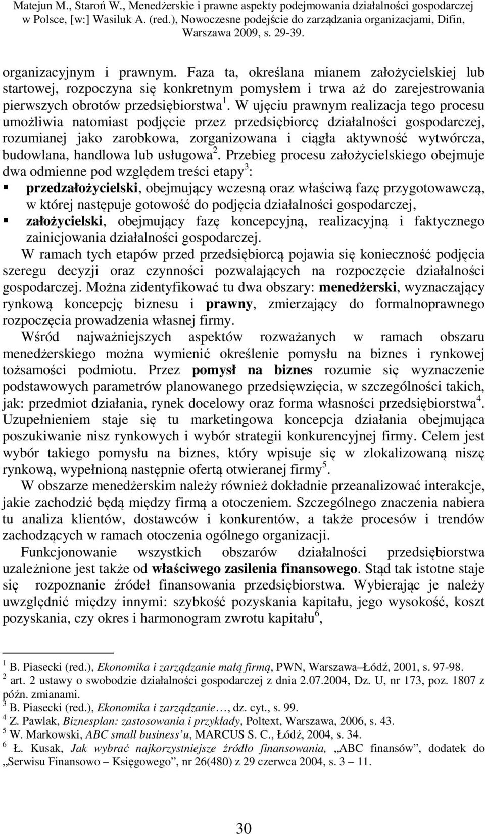 Faza ta, określana mianem założycielskiej lub startowej, rozpoczyna się konkretnym pomysłem i trwa aż do zarejestrowania pierwszych obrotów przedsiębiorstwa 1.